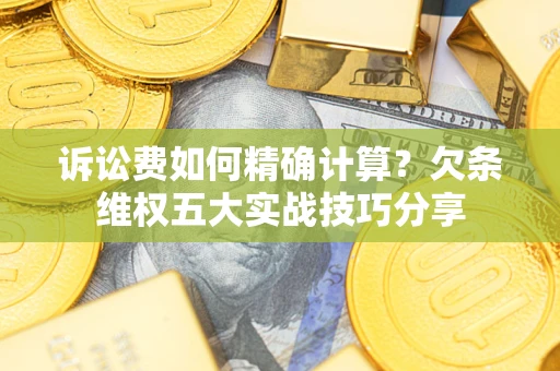 北京诉讼费如何精确计算？欠条维权五大实战技巧分享