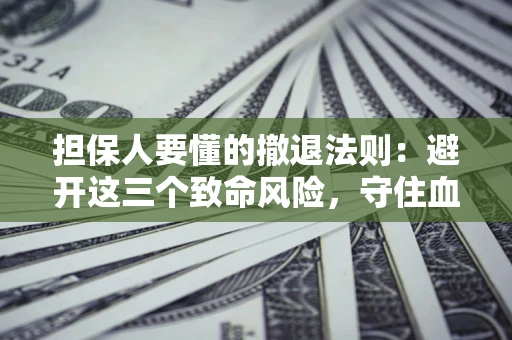 北京担保人要懂的撤退法则：避开这三个致命风险，守住血汗钱