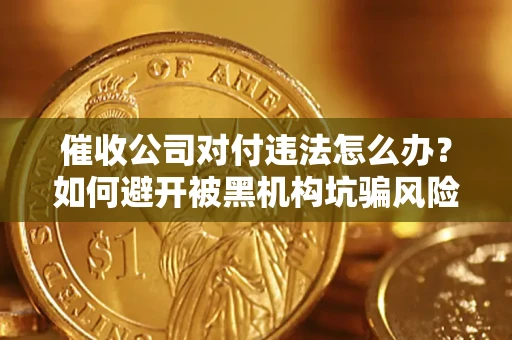 北京催收公司对付违法怎么办？如何避开被黑机构坑骗风险