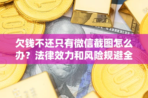 北京欠钱不还只有微信截图怎么办？法律效力和风险规避全解析
