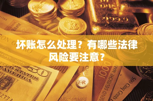 北京坏账怎么处理？有哪些法律风险要注意？