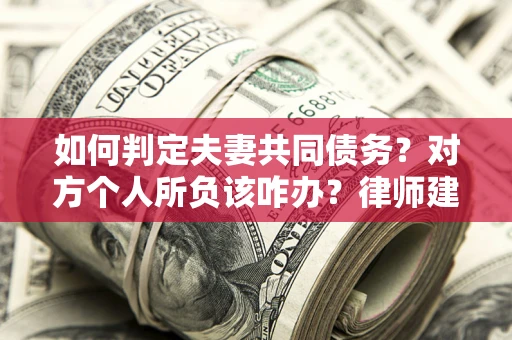 北京如何判定夫妻共同债务？对方个人所负该咋办？律师建议
