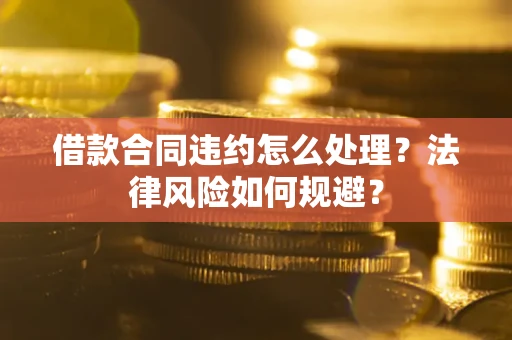 北京借款合同违约怎么处理？法律风险如何规避？