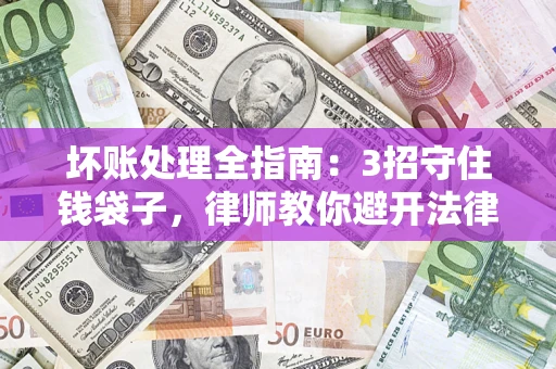 北京坏账处理全指南：3招守住钱袋子，律师教你避开法律雷区