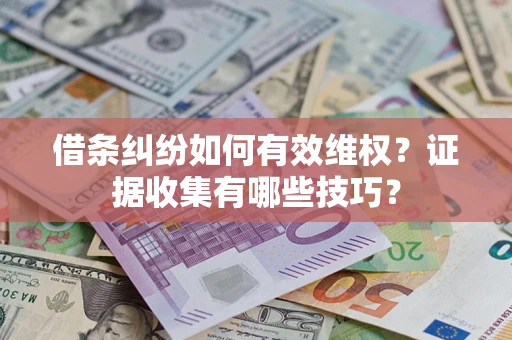 北京借条纠纷如何有效维权？证据收集有哪些技巧？