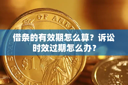 北京借条的有效期怎么算？诉讼时效过期怎么办？
