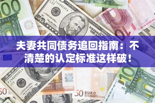 北京夫妻共同债务追回指南：不清楚的认定标准这样破！