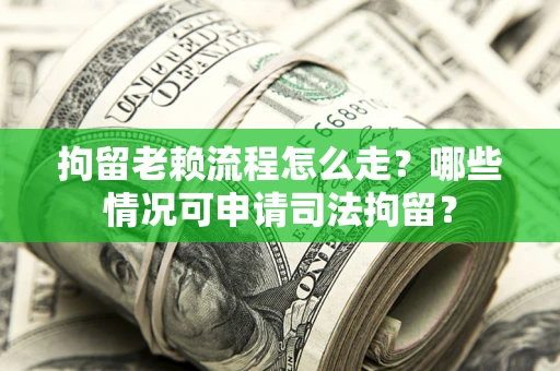 北京拘留老赖流程怎么走?哪些情况可申请司法拘留? 北京拘留老赖流程怎么走?哪些情况可申请司法拘留?