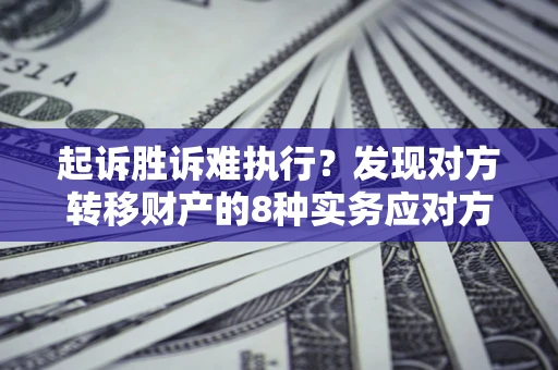 北京起诉胜诉难执行？发现对方转移财产的8种实务应对方案