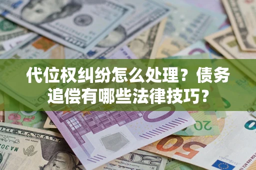 北京代位权纠纷怎么处理？债务追偿有哪些法律技巧？