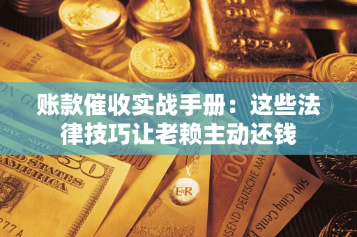 北京账款催收实战手册：这些法律技巧让老赖主动还钱
