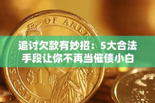 北京追讨欠款有妙招：5大合法手段让你不再当催债小白