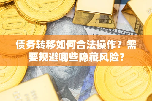 北京债务转移如何合法操作？需要规避哪些隐藏风险？