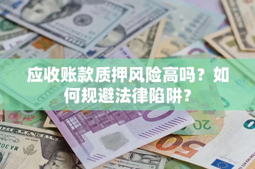 北京应收账款质押风险高吗？如何规避法律陷阱？