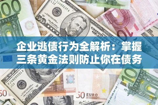 北京企业逃债行为全解析：掌握三条黄金法则防止你在债务乱局中“踩雷”