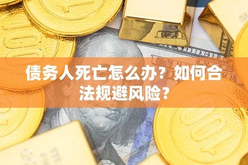 北京债务人死亡怎么办？如何合法规避风险？