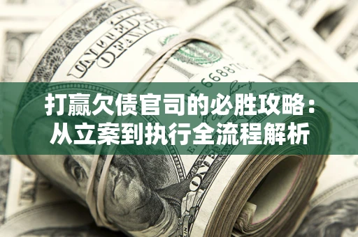 北京打赢欠债官司的必胜攻略：从立案到执行全流程解析
