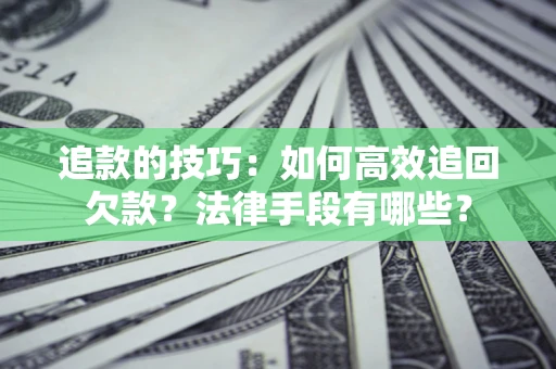 北京追款的技巧：如何高效追回欠款？法律手段有哪些？