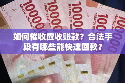 北京如何催收应收账款？合法手段有哪些能快速回款？