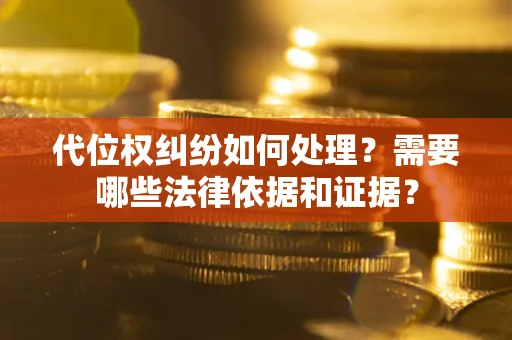 北京代位权纠纷如何处理？需要哪些法律依据和证据？