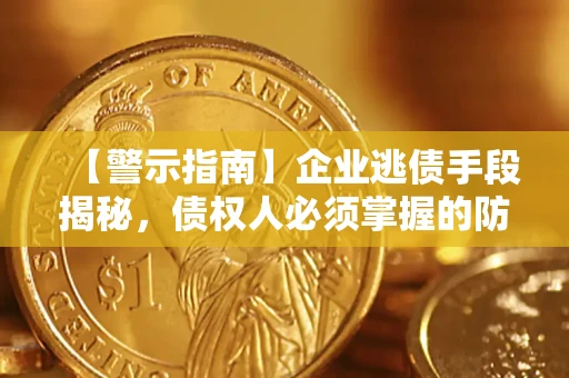 北京【警示指南】企业逃债手段揭秘，债权人必须掌握的防坑宝典