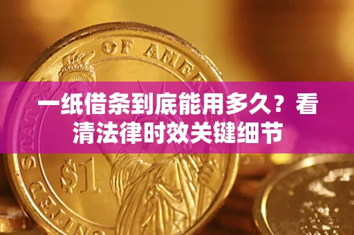 北京一纸借条到底能用多久？看清法律时效关键细节