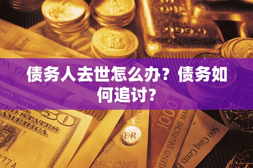 北京债务人去世怎么办？债务如何追讨？