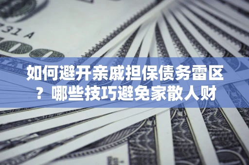 北京如何避开亲戚担保债务雷区？哪些技巧避免家散人财