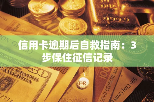 北京信用卡逾期后自救指南：3步保住征信记录