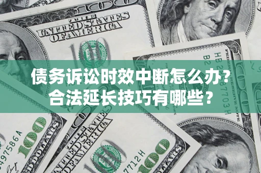 北京债务诉讼时效中断怎么办？合法延长技巧有哪些？