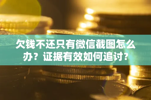 北京欠钱不还只有微信截图怎么办？证据有效如何追讨？