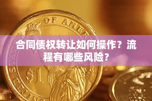 北京合同债权转让如何操作？流程有哪些风险？
