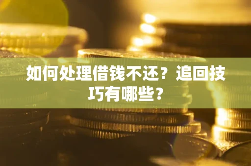 北京如何处理借钱不还？追回技巧有哪些？