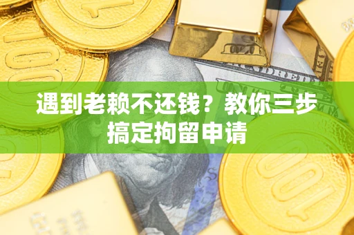 北京遇到老赖不还钱？教你三步搞定拘留申请
