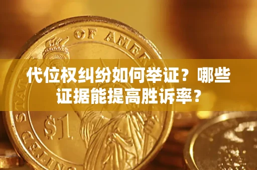 北京代位权纠纷如何举证？哪些证据能提高胜诉率？