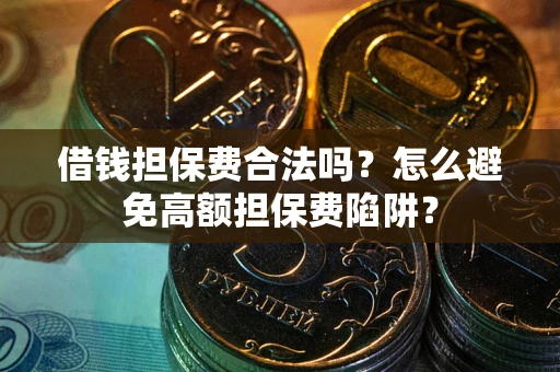 北京借钱担保费合法吗？怎么避免高额担保费陷阱？