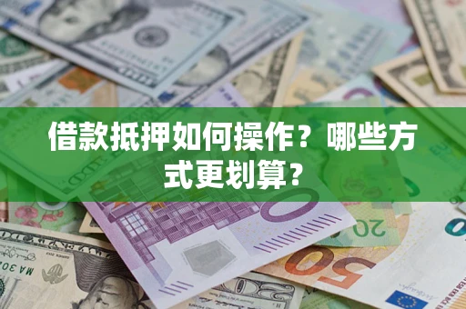 北京借款抵押如何操作？哪些方式更划算？