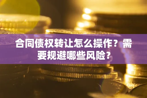北京合同债权转让怎么操作？需要规避哪些风险？