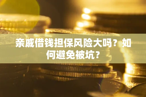 北京亲戚借钱担保风险大吗？如何避免被坑？
