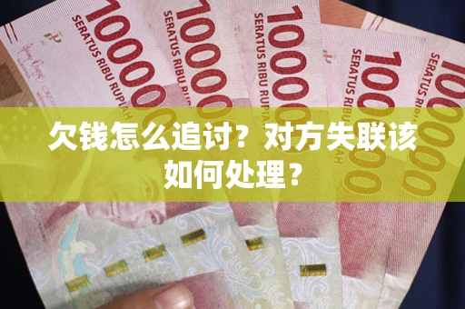 北京欠钱怎么追讨？对方失联该如何处理？