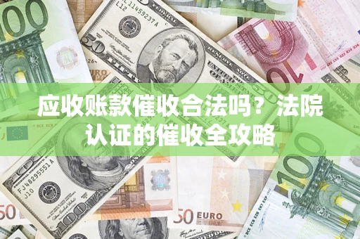 北京应收账款催收合法吗？法院认证的催收全攻略