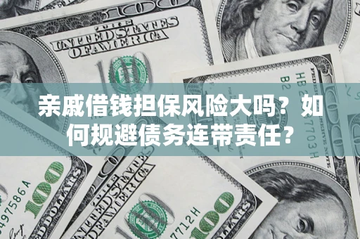 北京亲戚借钱担保风险大吗？如何规避债务连带责任？
