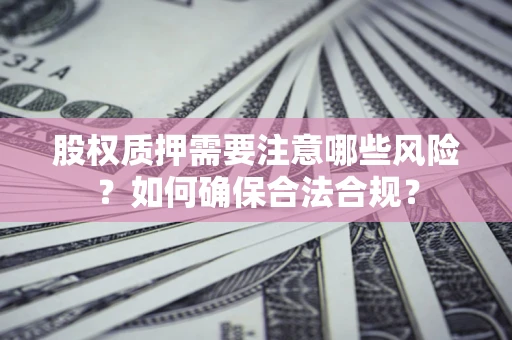 北京股权质押需要注意哪些风险？如何确保合法合规？