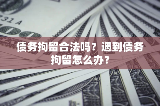 北京债务拘留合法吗？遇到债务拘留怎么办？