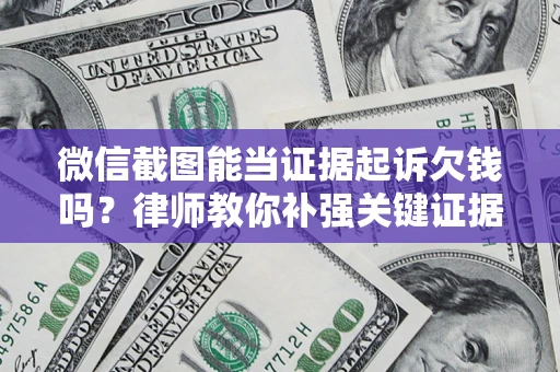 北京微信截图能当证据起诉欠钱吗？律师教你补强关键证据