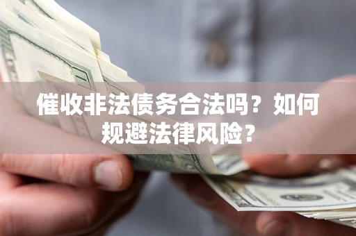 北京催收非法债务合法吗？如何规避法律风险？