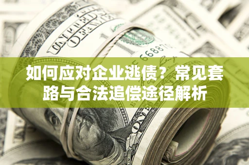 北京如何应对企业逃债？常见套路与合法追偿途径解析
