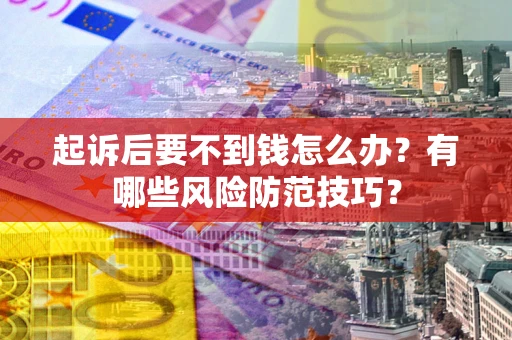 北京起诉后要不到钱怎么办?有哪些风险防范技巧? 北京起诉后要不到钱怎么办?有哪些风险防范技巧?