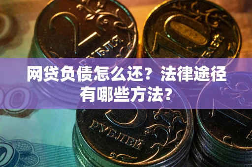 北京网贷负债怎么还？法律途径有哪些方法？