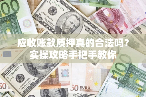 北京应收账款质押真的合法吗？实操攻略手把手教你